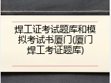 焊工证考试题库和模拟考试书厦门(厦门焊工考证题库)