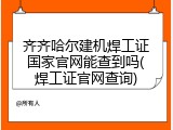 齐齐哈尔建机焊工证国家官网能查到吗(焊工证官网查询)