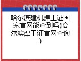 哈尔滨建机焊工证国家官网能查到吗(哈尔滨焊工证官网查询)