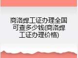 商洛焊工证办理全国可查多少钱(商洛焊工证办理价格)
