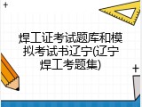 焊工证考试题库和模拟考试书辽宁(辽宁焊工考题集)