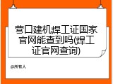 营口建机焊工证国家官网能查到吗(焊工证官网查询)