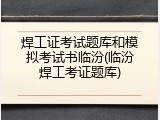 焊工证考试题库和模拟考试书临汾(临汾焊工考证题库)