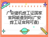 广安建机焊工证国家官网能查到吗(广安焊工证官网可查)