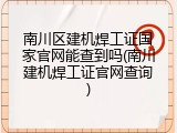 南川区建机焊工证国家官网能查到吗(南川建机焊工证官网查询)