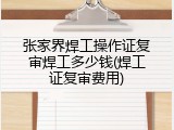 张家界焊工操作证复审焊工多少钱(焊工证复审费用)