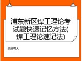 浦东新区焊工理论考试题快速记忆方法(焊工理论速记法)