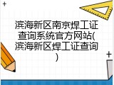 滨海新区南京焊工证查询系统官方网站(滨海新区焊工证查询)