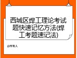 西城区焊工理论考试题快速记忆方法(焊工考题速记法)
