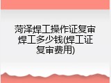 菏泽焊工操作证复审焊工多少钱(焊工证复审费用)