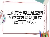 迪庆南京焊工证查询系统官方网站(迪庆焊工证查询)