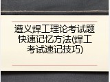 遵义焊工理论考试题快速记忆方法(焊工考试速记技巧)