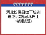河北松桃县焊工培训理论试题(河北焊工培训试题)