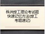 株洲焊工理论考试题快速记忆方法(焊工考题速记)