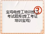 宝鸡电焊工培训焊工考试题库(焊工考证培训宝鸡)
