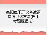 衡阳焊工理论考试题快速记忆方法(焊工考题速记法)