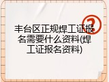 丰台区正规焊工证报名需要什么资料(焊工证报名资料)