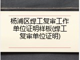 杨浦区焊工复审工作单位证明样板(焊工复审单位证明)