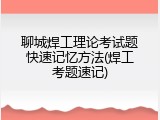 聊城焊工理论考试题快速记忆方法(焊工考题速记)