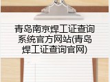 青岛南京焊工证查询系统官方网站(青岛焊工证查询官网)