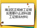 海淀区正规焊工证报名需要什么资料(焊工证报名材料)