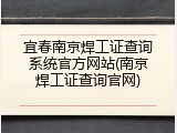 宜春南京焊工证查询系统官方网站(南京焊工证查询官网)