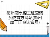 衢州南京焊工证查询系统官方网站(衢州焊工证查询官网)