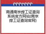 南通南京焊工证查询系统官方网站(南京焊工证查询官网)