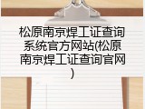 松原南京焊工证查询系统官方网站(松原南京焊工证查询官网)