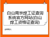 白山南京焊工证查询系统官方网站(白山焊工资格证查询)