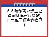 齐齐哈尔南京焊工证查询系统官方网站(南京焊工证查询官网)