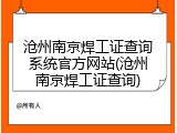 沧州南京焊工证查询系统官方网站(沧州南京焊工证查询)