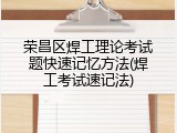 荣昌区焊工理论考试题快速记忆方法(焊工考试速记法)