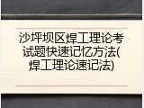 沙坪坝区焊工理论考试题快速记忆方法(焊工理论速记法)