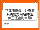 本溪南京焊工证查询系统官方网站(本溪焊工证查询官网)