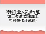 特种作业人员操作证焊工考试试题(焊工特种操作证试题)