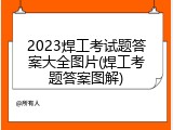 2023焊工考试题答案大全图片(焊工考题答案图解)