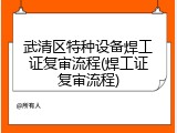 武清区特种设备焊工证复审流程(焊工证复审流程)