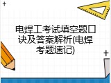 电焊工考试填空题口诀及答案解析(电焊考题速记)