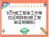 长沙焊工复审工作单位证明样板(焊工复审证明模板)