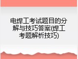 电焊工考试题目的分解与技巧答案(焊工考题解析技巧)