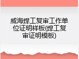 威海焊工复审工作单位证明样板(焊工复审证明模板)