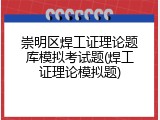 崇明区焊工证理论题库模拟考试题(焊工证理论模拟题)