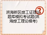 滨海新区焊工证理论题库模拟考试题(滨海焊工理论模考)