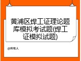 黄浦区焊工证理论题库模拟考试题(焊工证模拟试题)