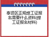 奉贤区正规焊工证报名需要什么资料(焊工证报名材料)