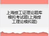 上海焊工证理论题库模拟考试题(上海焊工理论模拟题)