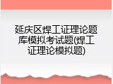 延庆区焊工证理论题库模拟考试题(焊工证理论模拟题)