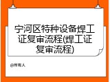 宁河区特种设备焊工证复审流程(焊工证复审流程)
