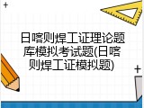 日喀则焊工证理论题库模拟考试题(日喀则焊工证模拟题)